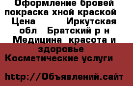 Оформление бровей/покраска хной/краской › Цена ­ 400 - Иркутская обл., Братский р-н Медицина, красота и здоровье » Косметические услуги   